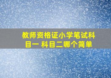 教师资格证小学笔试科目一 科目二哪个简单